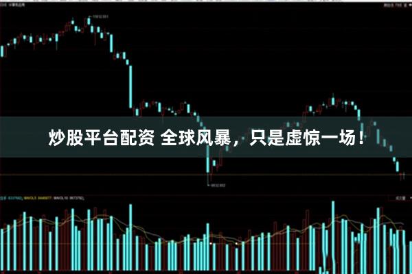 炒股平台配资 全球风暴，只是虚惊一场！