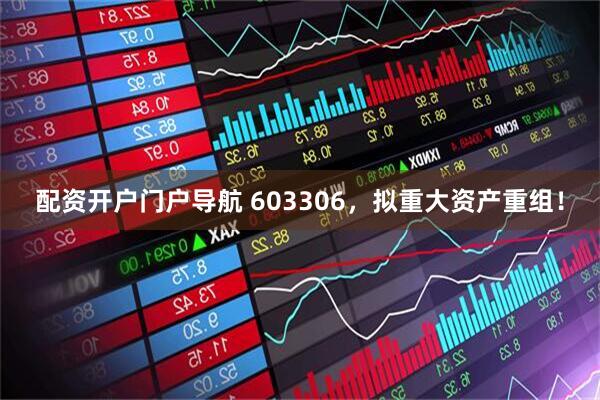 配资开户门户导航 603306，拟重大资产重组！