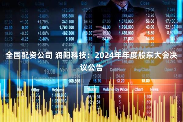 全国配资公司 润阳科技：2024年年度股东大会决议公告