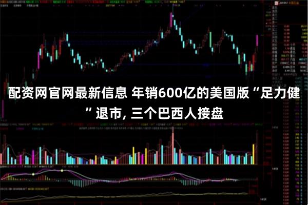 配资网官网最新信息 年销600亿的美国版“足力健”退市, 三个巴西人接盘