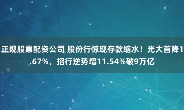正规股票配资公司 股份行惊现存款缩水！光大首降1.67%，招行逆势增11.54%破9万亿