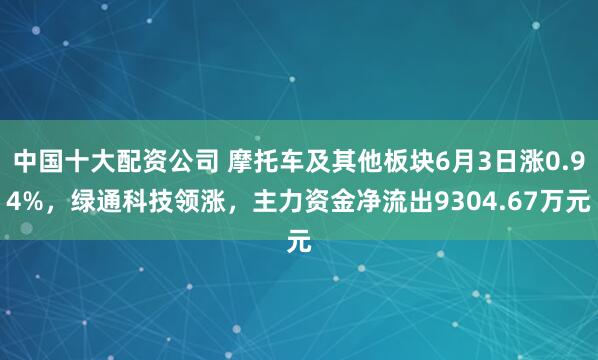 中国十大配资公司 摩托车及其他板块6月3日涨0.94%，绿通科技领涨，主力资金净流出9304.67万元