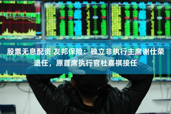 股票无息配资 友邦保险：独立非执行主席谢仕荣退任，原首席执行官杜嘉祺接任