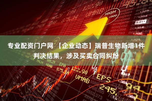 专业配资门户网 【企业动态】瑞普生物新增1件判决结果，涉及买卖合同纠纷
