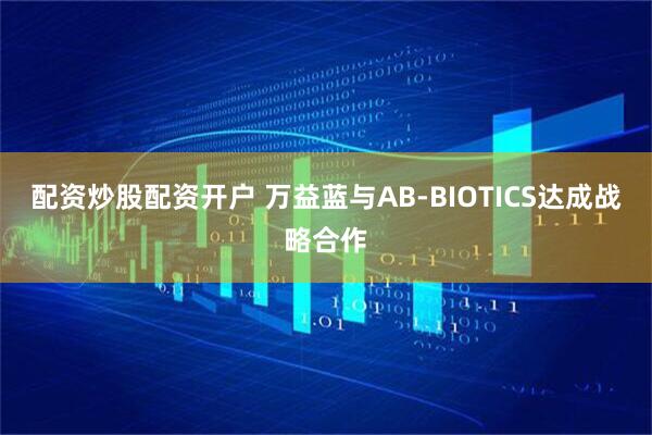 配资炒股配资开户 万益蓝与AB-BIOTICS达成战略合作