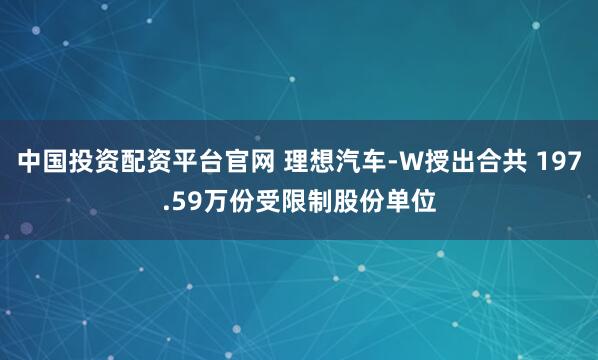 中国投资配资平台官网 理想汽车-W授出合共 197.59万份受限制股份单位