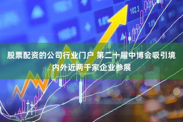 股票配资的公司行业门户 第二十届中博会吸引境内外近两千家企业参展