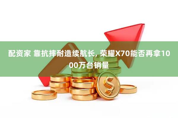 配资家 靠抗摔耐造续航长, 荣耀X70能否再拿1000万台销量