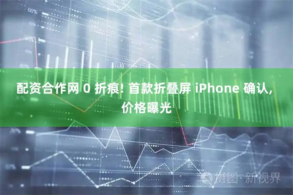 配资合作网 0 折痕! 首款折叠屏 iPhone 确认, 价格曝光